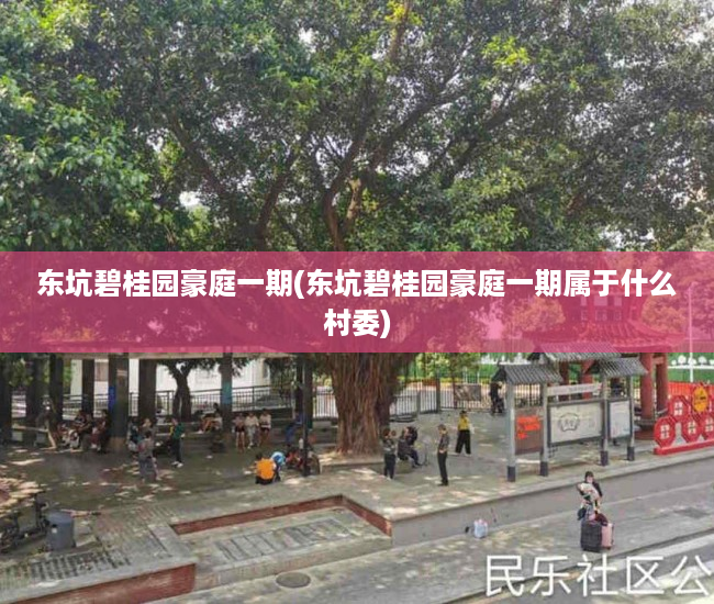 东坑碧桂园豪庭一期(东坑碧桂园豪庭一期属于什么村委) 东坑碧桂园豪庭一期(东坑碧桂园豪庭一期属于什么村委)