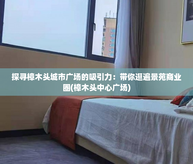 探寻樟木头城市广场的吸引力：带你逛遍景苑商业圈(樟木头中心广场)
