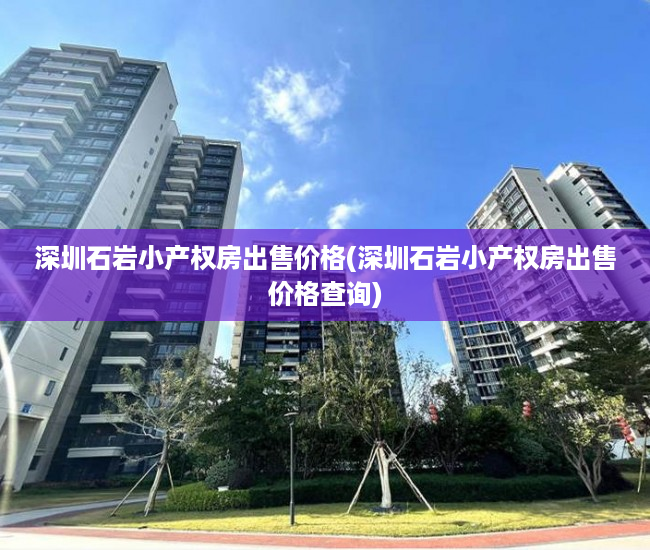 深圳石岩小产权房出售价格(深圳石岩小产权房出售价格查询) 深圳石岩小产权房出售价格(深圳石岩小产权房出售价格查询)