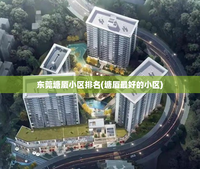 东莞塘厦小区排名(塘厦最好的小区) 东莞塘厦小区排名(塘厦最好的小区)
