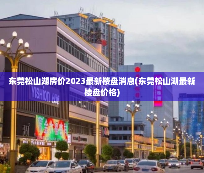 东莞松山湖房价2023最新楼盘消息(东莞松山湖最新楼盘价格) 东莞松山湖房价2023最新楼盘消息(东莞松山湖最新楼盘价格)