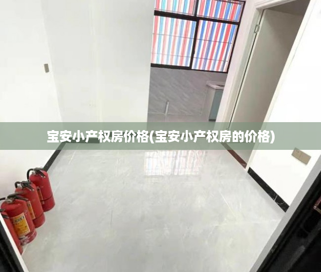 宝安小产权房价格(宝安小产权房的价格) 宝安小产权房价格(宝安小产权房的价格)