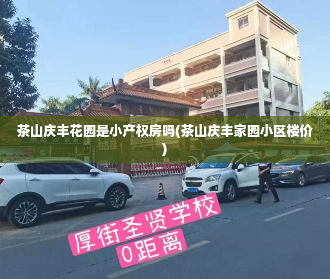 茶山庆丰花园是小产权房吗(茶山庆丰家园小区楼价) 茶山庆丰花园是小产权房吗(茶山庆丰家园小区楼价)