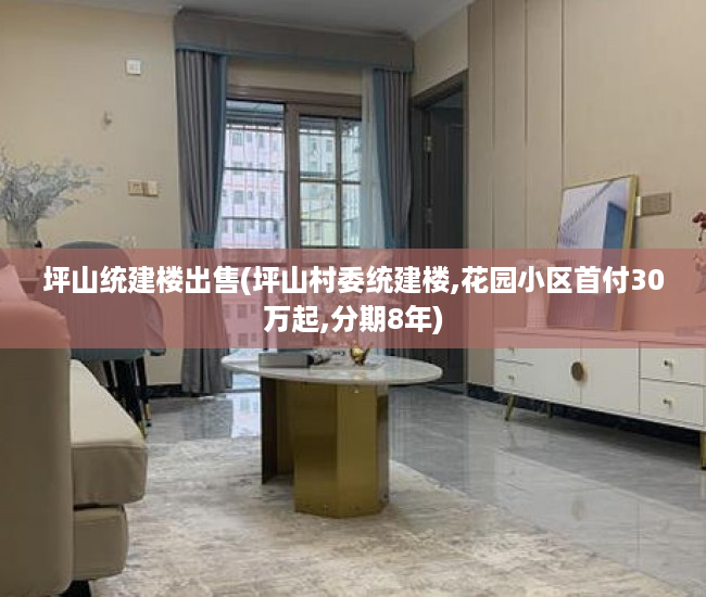 坪山统建楼出售(坪山村委统建楼,花园小区首付30万起,分期8年) 坪山统建楼出售(坪山村委统建楼,花园小区首付30万起,分期8年)
