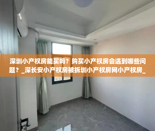 深圳小产权房能买吗？购买小产权房会遇到哪些问题？_深长安小产权房被拆圳小产权房网小产权房_深圳小产权房