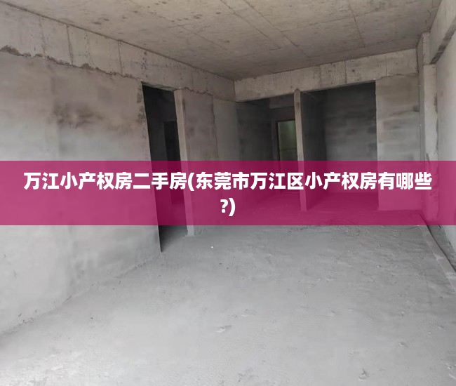 万江小产权房二手房(东莞市万江区小产权房有哪些?) 万江小产权房二手房(东莞市万江区小产权房有哪些?)