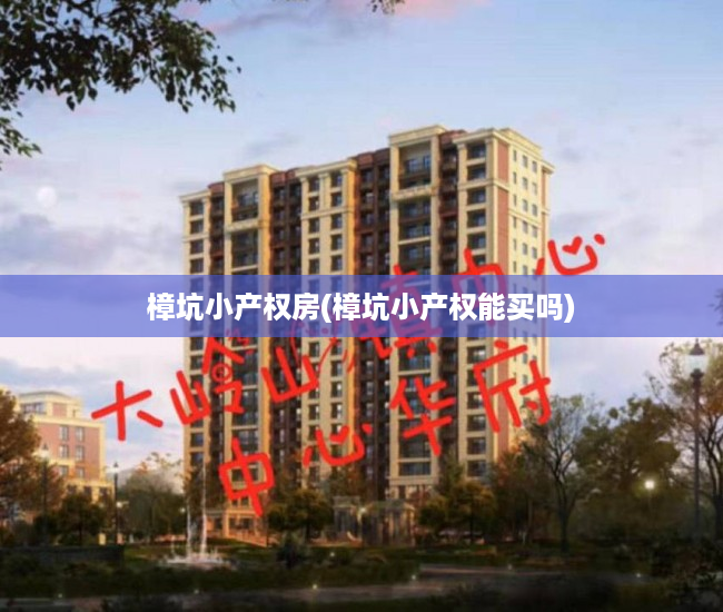 樟坑小产权房(樟坑小产权能买吗) 樟坑小产权房(樟坑小产权能买吗)