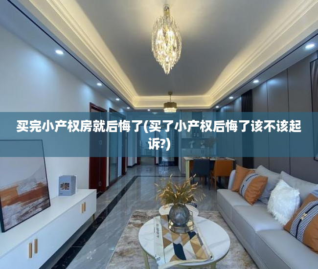 买完小产权房就后悔了(买了小产权后悔了该不该起诉?) 买完小产权房就后悔了(买了小产权后悔了该不该起诉?)
