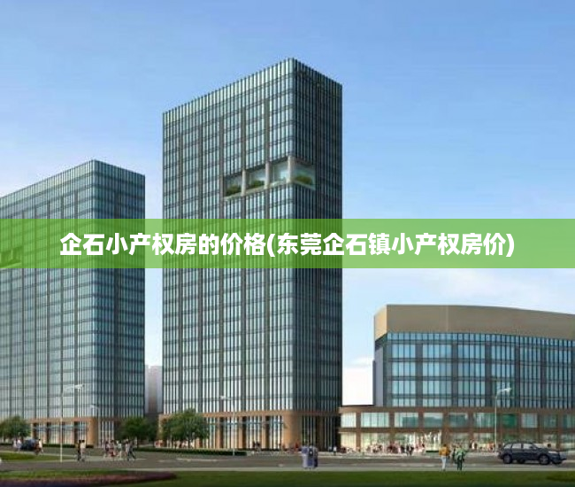 企石小产权房的价格(东莞企石镇小产权房价) 企石小产权房的价格(东莞企石镇小产权房价)