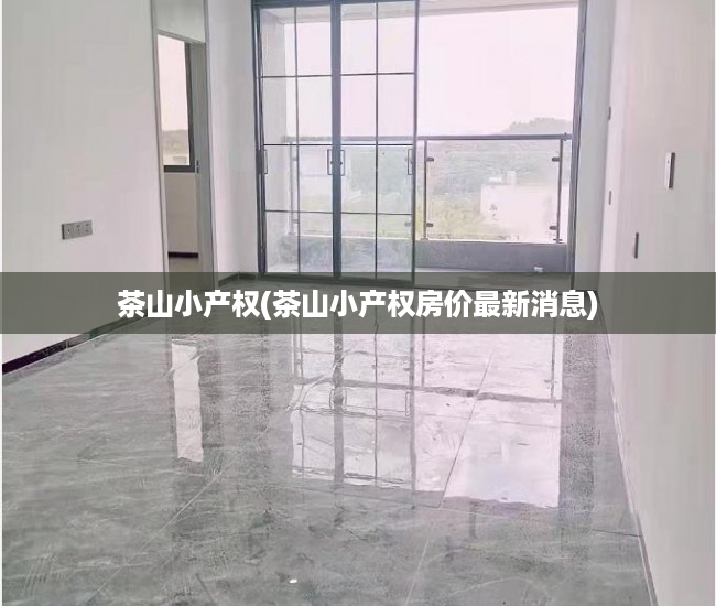 茶山小产权(茶山小产权房价最新消息) 茶山小产权(茶山小产权房价最新消息)