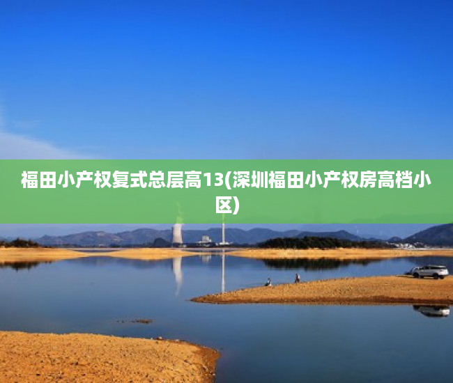 福田小产权复式总层高13(深圳福田小产权房高档小区) 福田小产权复式总层高13(深圳福田小产权房高档小区)