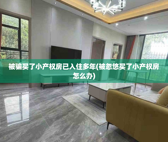 被骗买了小产权房已入住多年(被忽悠买了小产权房怎么办) 被骗买了小产权房已入住多年(被忽悠买了小产权房怎么办)