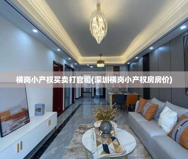 横岗小产权买卖打官司(深圳横岗小产权房房价) 横岗小产权买卖打官司(深圳横岗小产权房房价)