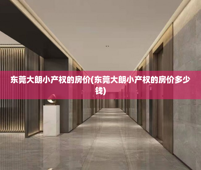 东莞大朗小产权的房价(东莞大朗小产权的房价多少钱) 东莞大朗小产权的房价(东莞大朗小产权的房价多少钱)