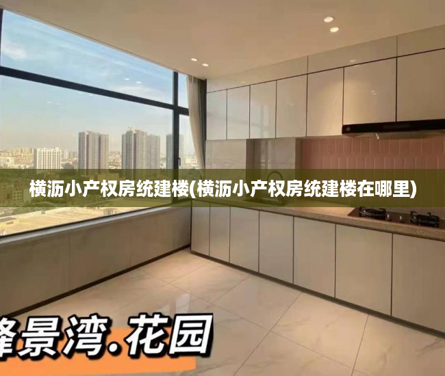 横沥小产权房统建楼(横沥小产权房统建楼在哪里) 横沥小产权房统建楼(横沥小产权房统建楼在哪里)