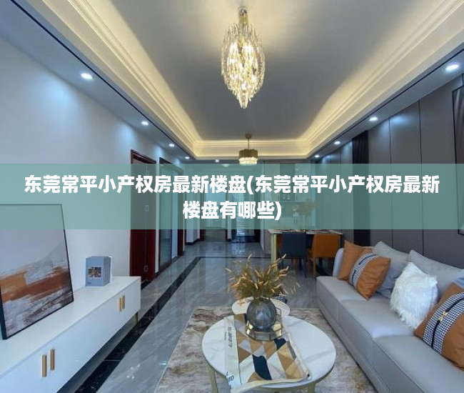 东莞常平小产权房最新楼盘(东莞常平小产权房最新楼盘有哪些) 东莞常平小产权房最新楼盘(东莞常平小产权房最新楼盘有哪些)