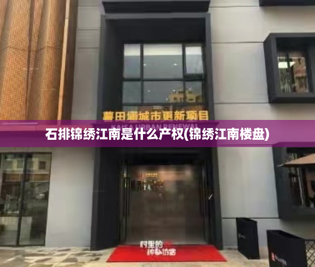 石排锦绣江南是什么产权(锦绣江南楼盘) 石排锦绣江南是什么产权(锦绣江南楼盘)