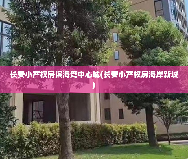 长安小产权房滨海湾中心城(长安小产权房海岸新城) 长安小产权房滨海湾中心城(长安小产权房海岸新城)