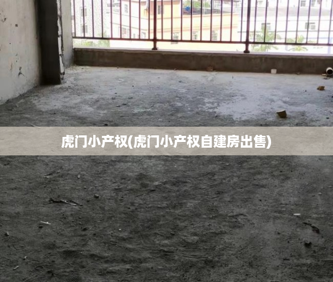 虎门小产权(虎门小产权自建房出售) 虎门小产权(虎门小产权自建房出售)
