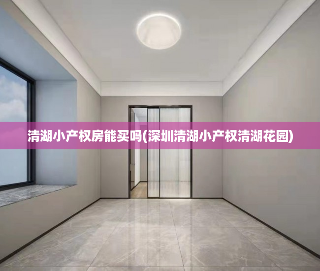 清湖小产权房能买吗(深圳清湖小产权清湖花园) 清湖小产权房能买吗(深圳清湖小产权清湖花园)