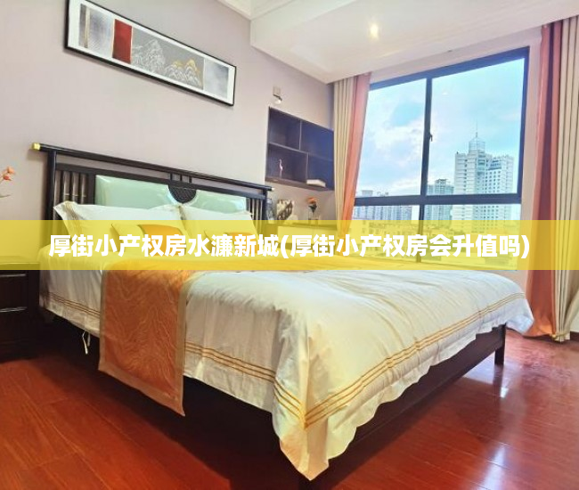 厚街小产权房水濂新城(厚街小产权房会升值吗) 厚街小产权房水濂新城(厚街小产权房会升值吗)