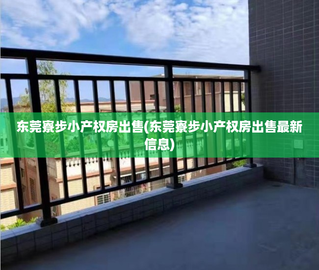 东莞寮步小产权房出售(东莞寮步小产权房出售最新信息) 东莞寮步小产权房出售(东莞寮步小产权房出售最新信息)