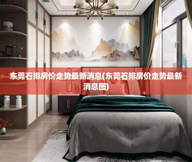 东莞石排房价走势最新消息(东莞石排房价走势最新消息图) 东莞石排房价走势最新消息(东莞石排房价走势最新消息图)