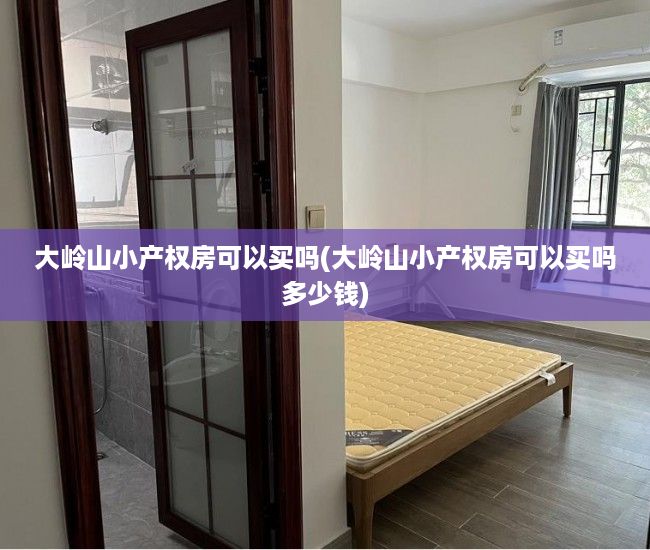 大岭山小产权房可以买吗(大岭山小产权房可以买吗多少钱) 大岭山小产权房可以买吗(大岭山小产权房可以买吗多少钱)