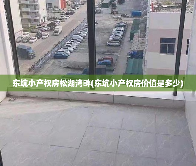 东坑小产权房松湖湾畔(东坑小产权房价值是多少) 东坑小产权房松湖湾畔(东坑小产权房价值是多少)