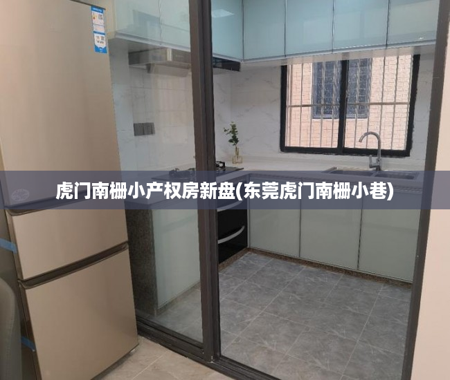 虎门南栅小产权房新盘(东莞虎门南栅小巷) 虎门南栅小产权房新盘(东莞虎门南栅小巷)