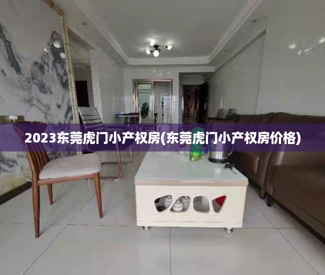 2023东莞虎门小产权房(东莞虎门小产权房价格) 2023东莞虎门小产权房(东莞虎门小产权房价格)