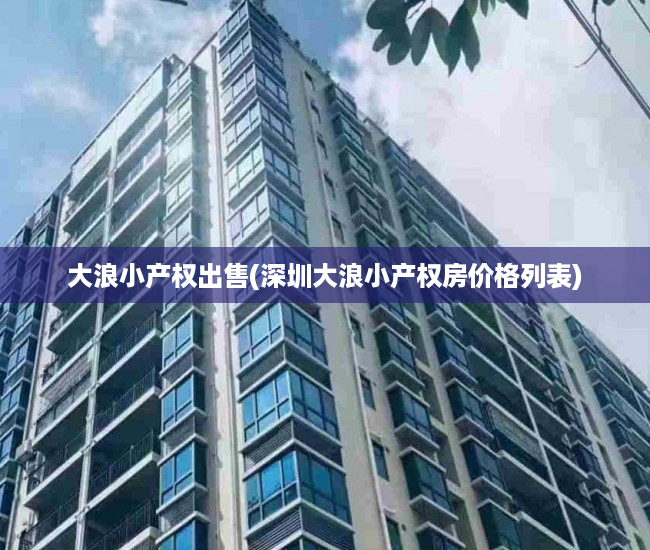 大浪小产权出售(深圳大浪小产权房价格列表) 大浪小产权出售(深圳大浪小产权房价格列表)