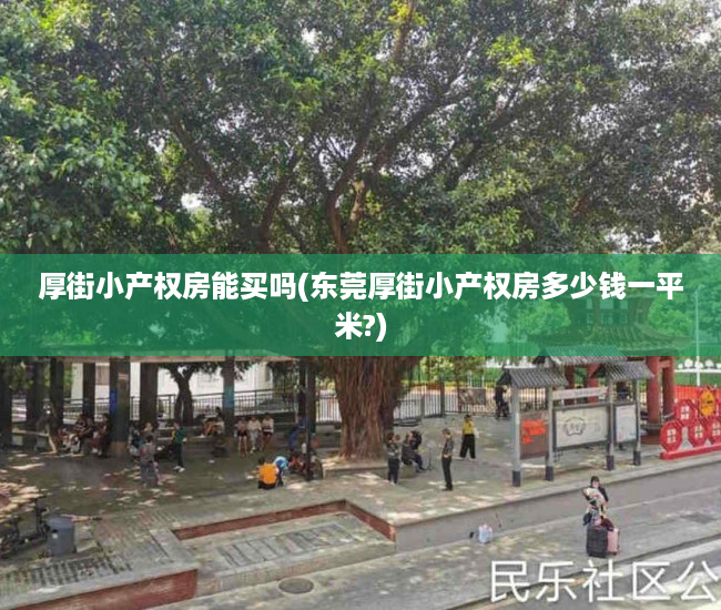 厚街小产权房能买吗(东莞厚街小产权房多少钱一平米?) 厚街小产权房能买吗(东莞厚街小产权房多少钱一平米?)