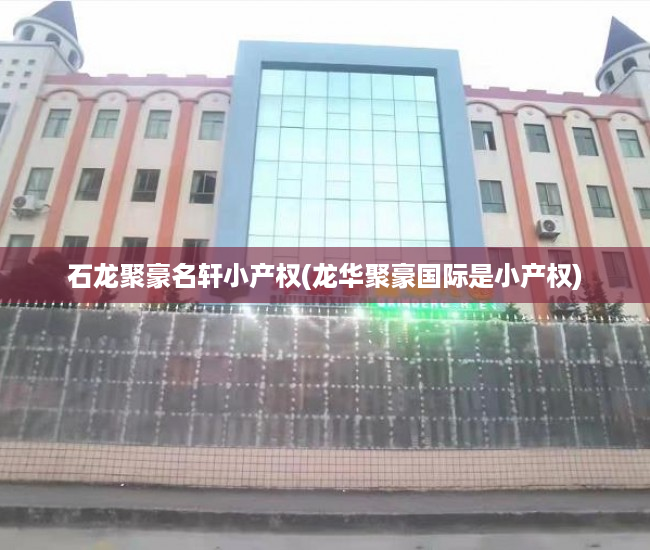 石龙聚豪名轩小产权(龙华聚豪国际是小产权) 石龙聚豪名轩小产权(龙华聚豪国际是小产权)