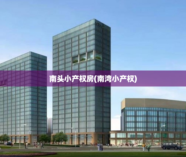 南头小产权房(南湾小产权) 南头小产权房(南湾小产权)