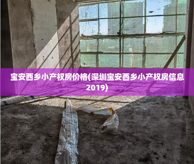 宝安西乡小产权房价格(深圳宝安西乡小产权房信息2019) 宝安西乡小产权房价格(深圳宝安西乡小产权房信息2019)