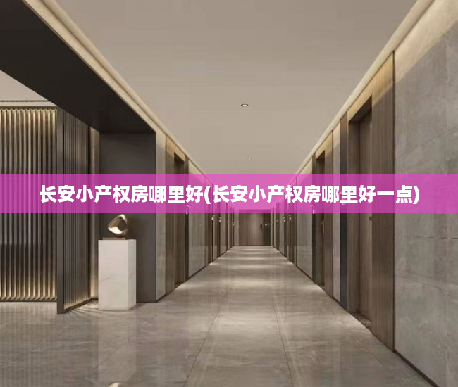 长安小产权房哪里好(长安小产权房哪里好一点) 长安小产权房哪里好(长安小产权房哪里好一点)