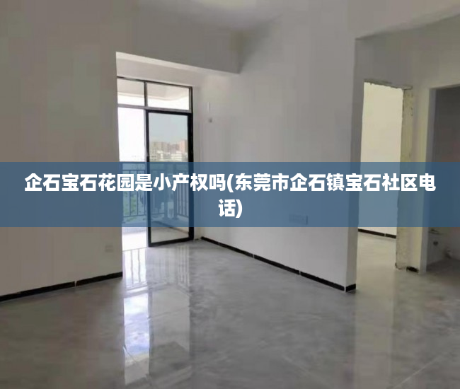 企石宝石花园是小产权吗(东莞市企石镇宝石社区电话) 企石宝石花园是小产权吗(东莞市企石镇宝石社区电话)