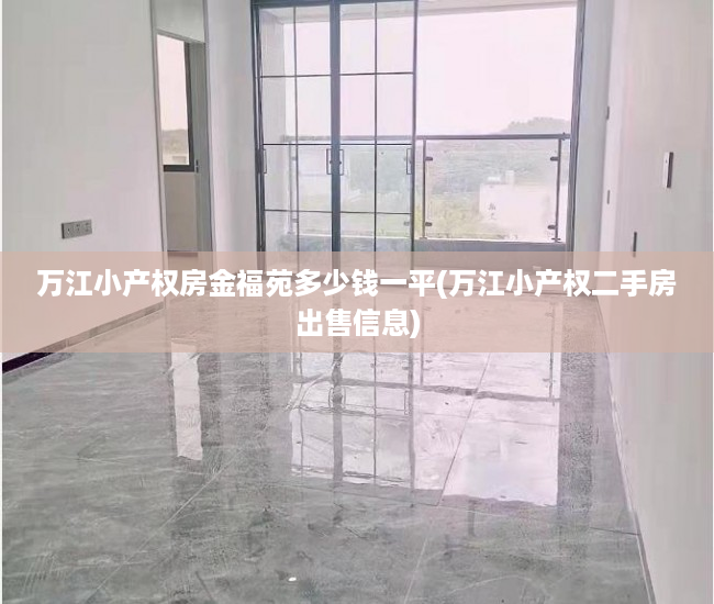 万江小产权房金福苑多少钱一平(万江小产权二手房出售信息) 万江小产权房金福苑多少钱一平(万江小产权二手房出售信息)