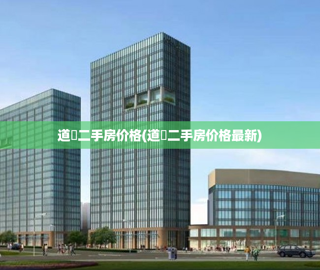 道滘二手房价格(道滘二手房价格最新) 道滘二手房价格(道滘二手房价格最新)