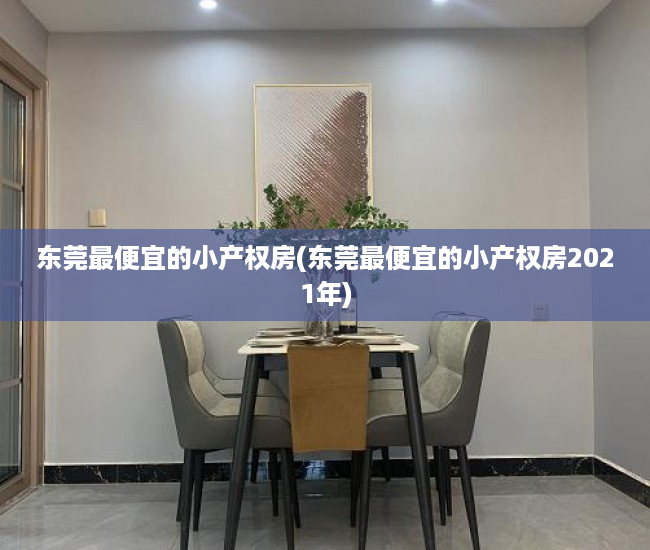 东莞最便宜的小产权房(东莞最便宜的小产权房2021年) 东莞最便宜的小产权房(东莞最便宜的小产权房2021年)