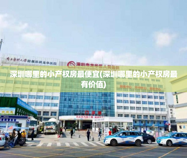 深圳哪里的小产权房最便宜(深圳哪里的小产权房最有价值) 深圳哪里的小产权房最便宜(深圳哪里的小产权房最有价值)
