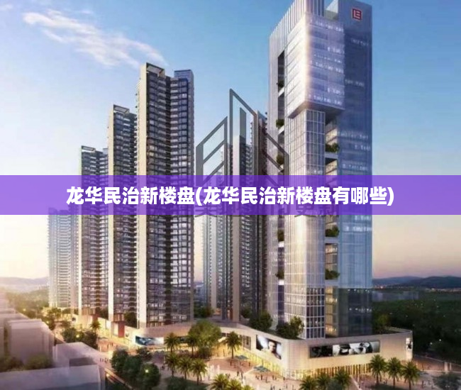 龙华民治新楼盘(龙华民治新楼盘有哪些) 龙华民治新楼盘(龙华民治新楼盘有哪些)