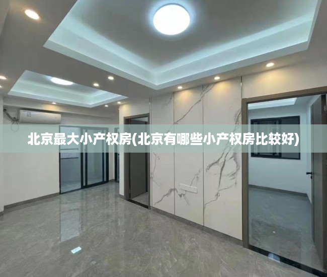 北京最大小产权房(北京有哪些小产权房比较好) 北京最大小产权房(北京有哪些小产权房比较好)