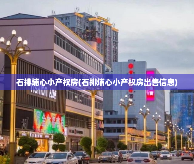 石排埔心小产权房(石排埔心小产权房出售信息) 石排埔心小产权房(石排埔心小产权房出售信息)
