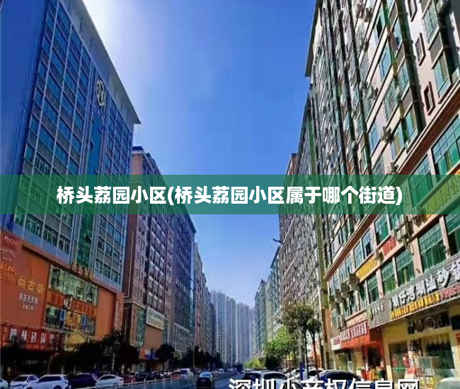 桥头荔园小区(桥头荔园小区属于哪个街道) 桥头荔园小区(桥头荔园小区属于哪个街道)