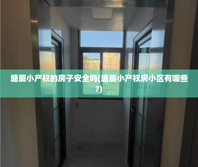 塘厦小产权的房子安全吗(塘厦小产权房小区有哪些?) 塘厦小产权的房子安全吗(塘厦小产权房小区有哪些?)
