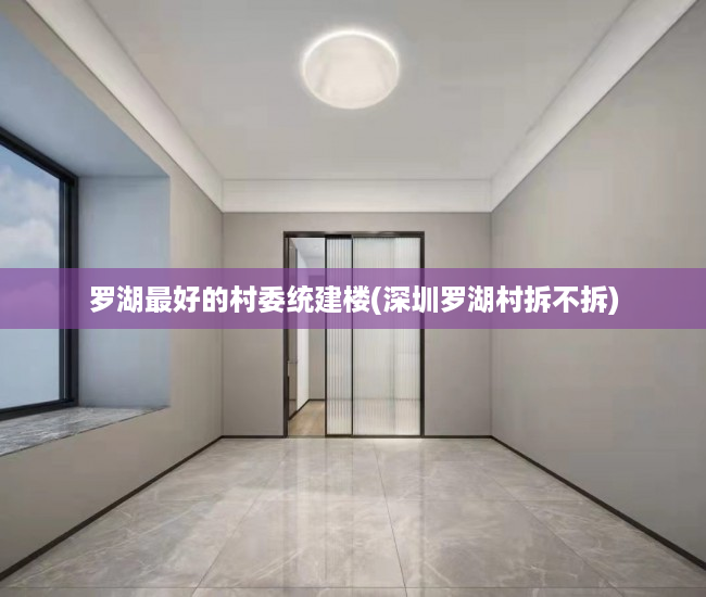 罗湖最好的村委统建楼(深圳罗湖村拆不拆) 罗湖最好的村委统建楼(深圳罗湖村拆不拆)