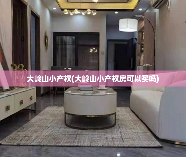 大岭山小产权(大岭山小产权房可以买吗) 大岭山小产权(大岭山小产权房可以买吗)