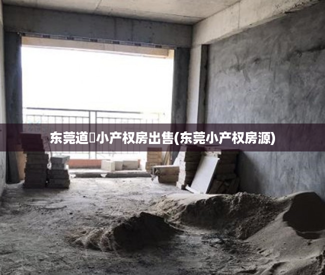 东莞道滘小产权房出售(东莞小产权房源) 东莞道滘小产权房出售(东莞小产权房源)